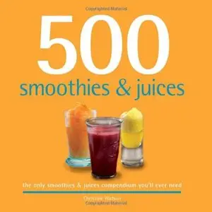 500 Smoothies & Juices: The Only Smoothie & Juice Compendium You'll Ever Need (500 Series Cookbooks) (repost)