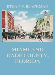 «Miami and Dade County, Florida: Its Settlement, Progress and Achievement» by Ethan V. Blackman