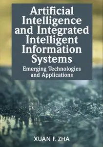 Artificial Intelligence and Integrated Intelligent Information Systems: Emerging Technologies and Applications (repost)