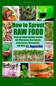 How to Sprout Raw Food Grow an Indoor Organic Garden with Wheatgrass, Bean Sprouts, Grain Sprouts...