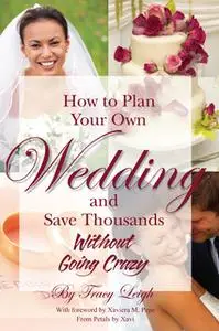 «How to Plan Your Own Wedding and Save Thousands - Without Going Crazy» by Tracy Leigh