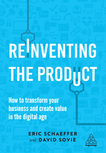 Reinventing the Product : How to Transform Your Business and Create Value in the Digital Age