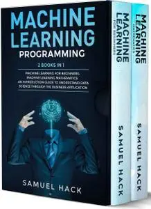 Machine Learning Programming: 2 Books in 1: Machine Learning for Beginners, Machine Learning Mathematics. An Introduction Guide