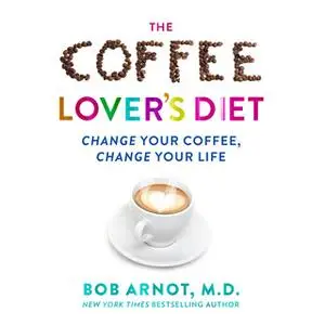 «The Coffee Lover's Diet - Change Your Coffee...Change Your Life» by Dr. Bob Arnot