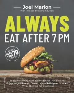 Always Eat After 7 PM: The Revolutionary Rule-Breaking Diet That Lets You Enjoy Huge Dinners, Desserts, and Indulgent Snacks