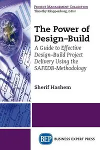 The Power of Design-Build: A Guide to Safe and Controlled Delivery of Design-Build Construction Projects using...