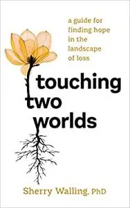 Touching Two Worlds: A Guide for Finding Hope in the Landscape of Loss