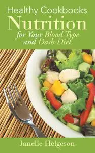 «Healthy Cookbooks: Nutrition for Your Blood Type and DASH Diet» by Elly Bruning, Janelle Helgeson