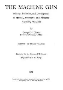 The Machine Gun. History, Evolution, and Development of Manual, Automatic, and Airborne Repeating Weapons Volume I