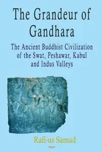 The Grandeur of Gandhara : the Ancient Buddhist Civilization of the Swat, Peshawar, Kabul and Indus Valleys.