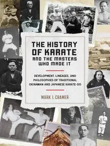The History of Karate and the Masters Who Made It: Development, Lineages, and Philosophies of Traditional Okinawan and Japanese