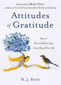 Attitudes of Gratitude: How to Give and Receive Joy Every Day of Your Life