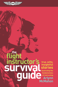 The Flight Instructor's Survival Guide : true, witty, insightful stories illustrating the fundamentals of instructing