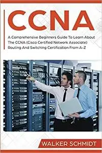 CCNA: A Comprehensive Beginners Guide To Learn About The CCNA (Cisco Certified Network Associate)