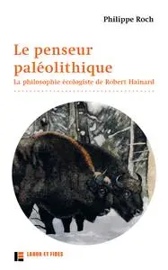 Le penseur paléolithique : La philosophie écologiste de Robert Hainard - Philippe Roch
