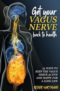 Get Your Vagus Nerve Back to Health: 25 Ways To Keep The Vagus Nerve Active And Happy for a Long Life