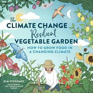 The Climate Change–Resilient Vegetable Garden: How to Grow Food in a Changing Climate