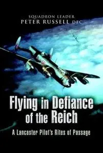 Flying in defiance of the Reich : a Lancaster pilot's rites of passage