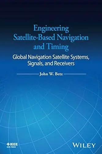 Engineering Satellite-Based Navigation and Timing: Global Navigation Satellite Systems, Signals, and Receivers