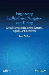 Engineering Satellite-Based Navigation and Timing: Global Navigation Satellite Systems, Signals, and Receivers (repost)