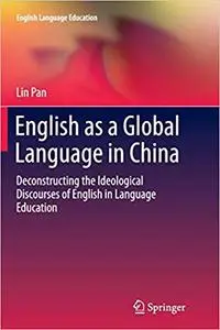 English as a Global Language in China: Deconstructing the Ideological Discourses of English in Language Education