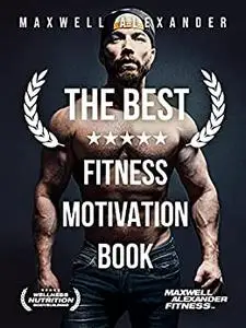 The Best Fitness Motivation Book: by Bodybuilding Coach Maxwell Alexander