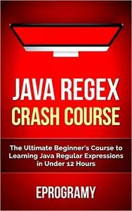 Java Regex Crash Course - The Ultimate Beginner's Course to Learning Java Regular Expressions in Under 12 Hours