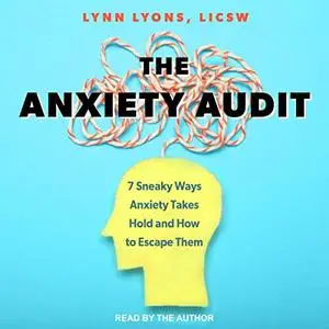 The Anxiety Audit: 7 Sneaky Ways Anxiety Takes Hold and How to Escape Them [Audiobook]