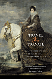 Travel and Travail : Early Modern Women, English Drama, and the Wider World