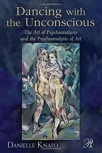 Dancing with the unconscious : the art of psychoanalysis and the psychoanalysis of art