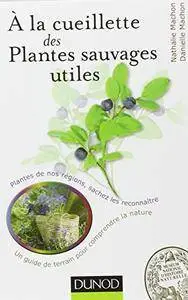 À la cueillette des plantes sauvages utiles: Plantes médicinales, tincturiales, aromatiques... sachez les reconnaître