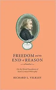 Freedom and the End of Reason: On the Moral Foundation of Kant's Critical Philosophy