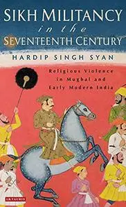 Sikh Militancy in the Seventeenth Century: Religious Violence in Mughal and Early Modern India