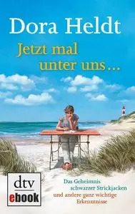Dora Heldt - Jetzt mal unter uns ...: Das Geheimnis schwarzer Strickjacken und andere ganz wichtige Erkenntnisse