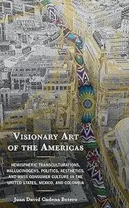 Visionary Art of the Americas: Hemispheric Transculturations, Hallucinogens, Politics, Aesthetics, and Mass Consumer Cul