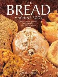 The Bread Machine Book: Over 100 Recipes for Easy-to-make, Spectacular Breads