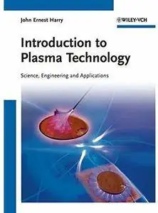 Introduction to Plasma Technology: Science, Engineering, and Applications [Repost]