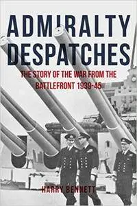 Admiralty Despatches: The Story of the War from the Battlefront 1939-45