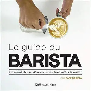 Le guide du barista : Les essentiels pour déguster les meilleurs cafés à la maison