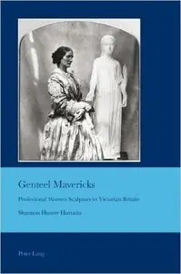 Genteel Mavericks: Professional Women Sculptors in Victorian Britain