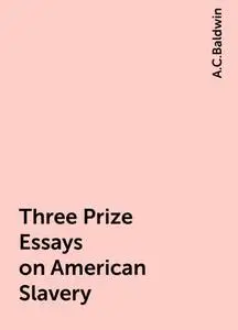 «Three Prize Essays on American Slavery» by A.C.Baldwin