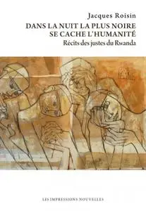 Jacques Roisin, "Dans la nuit la plus noire se cache l'humanité : Récits des justes du Rwanda"