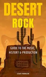 Desert Rock: GUIDE TO THE MUSIC, HISTORY & PRODUCTION