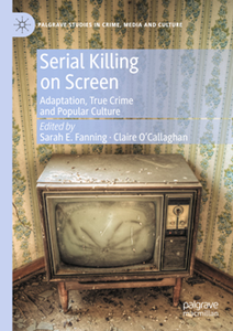 Serial Killing on Screen : Adaptation, True Crime and Popular Culture