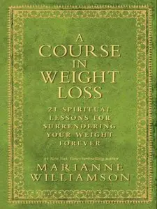 A Course In Weight Loss: 21 Spiritual Lessons for Surrendering Your Weight Forever