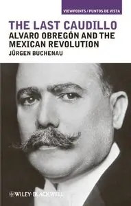The Last Caudillo: Alvaro Obregon and the Mexican Revolution