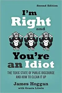 I'm Right and You're an Idiot: The Toxic State of Public Discourse and How to Clean it Up, 2nd Edition