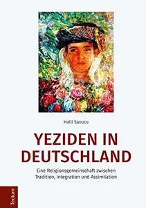 Yeziden in Deutschland: Eine Religionsgemeinschaft Zwischen Tradition, Integration Und Assimilation