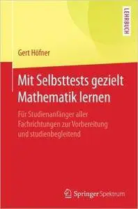 Mit Selbsttests gezielt Mathematik lernen: Für Studienanfänger aller Fachrichtungen zur Vorbereitung und studienbegleitend