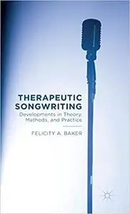 Therapeutic Songwriting: Developments in Theory, Methods, and Practice